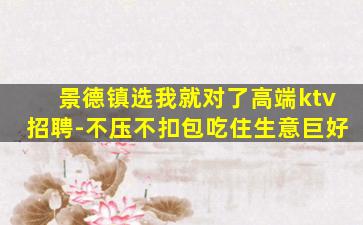 景德镇选我就对了高端ktv招聘-不压不扣包吃住生意巨好